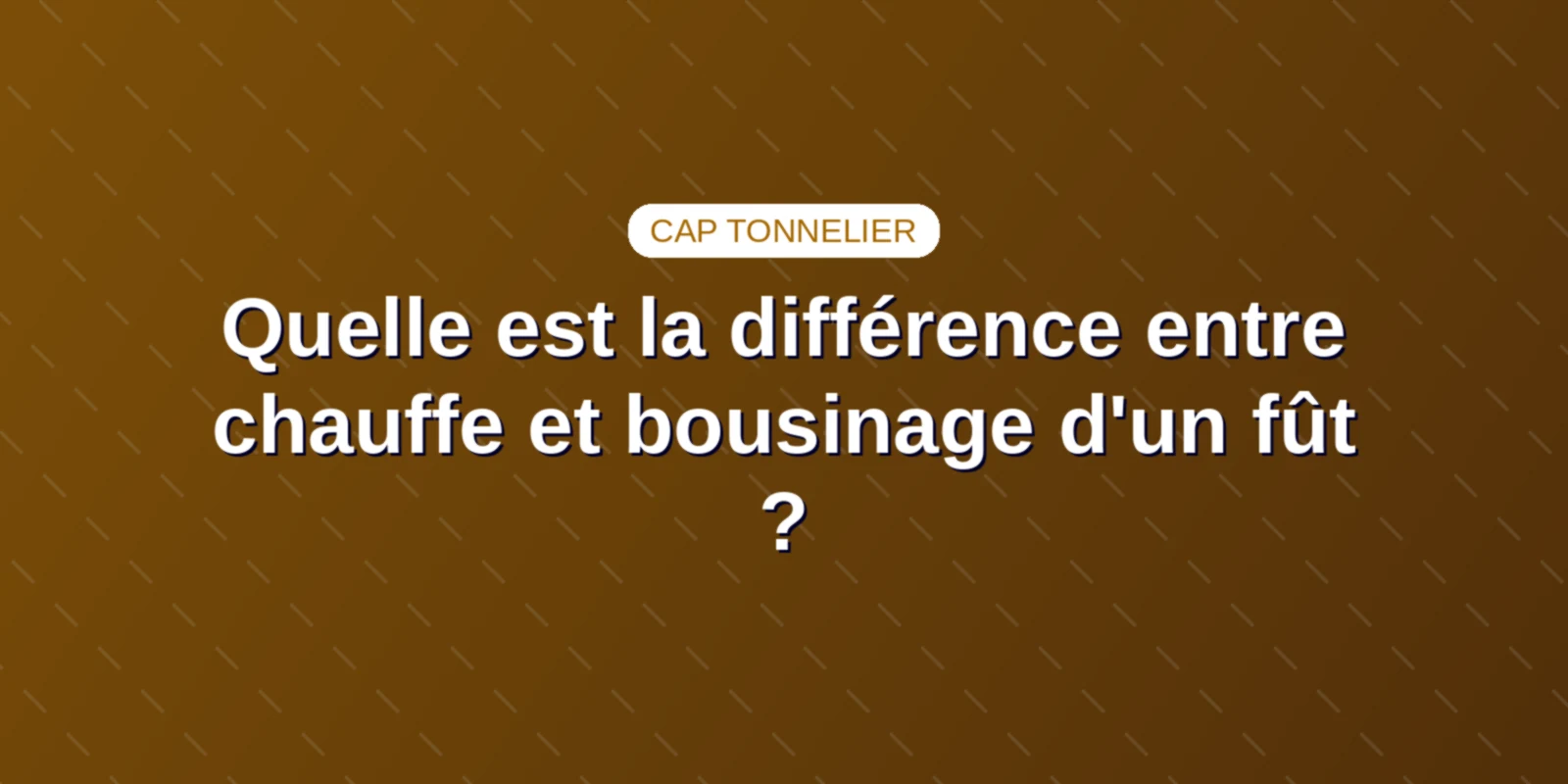 Quelle est la différence entre chauffe et bousinage d'un fût ? Couverture : Différence entre chauffe de cintrage et bousinage au CAP Tonnelier